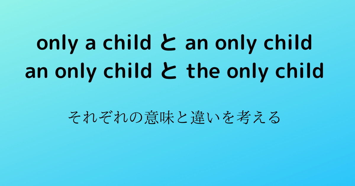 only a child、an only child、the only child の意味と違いを考える 