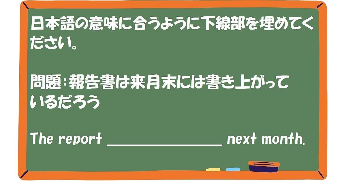 英作文：報告書は来月末には書き上がっているだろう