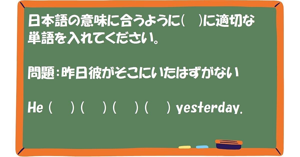 英作文：昨日彼がそこにいたはずがない 
