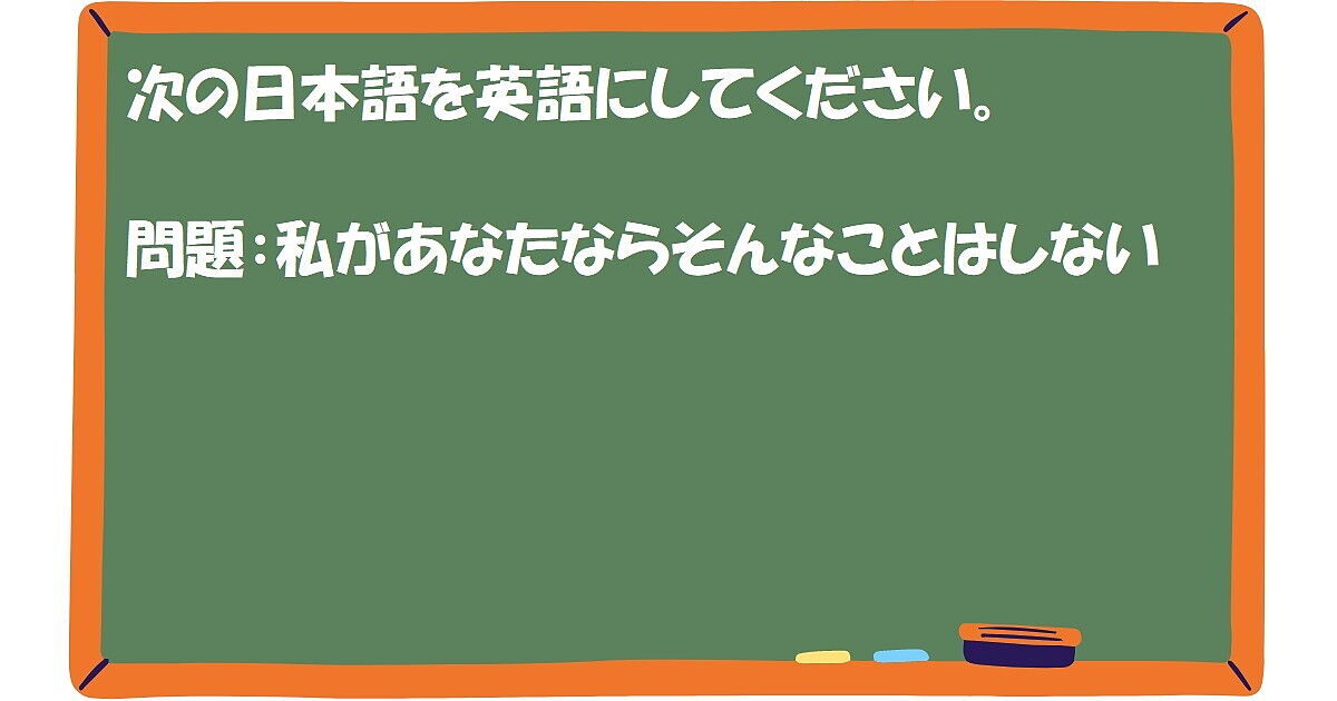 英作文：私があなたならそんなことはしない