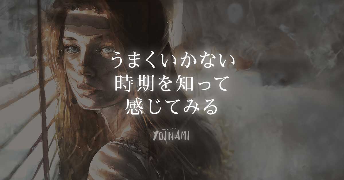 うまくいかない時期を知って感じてみる