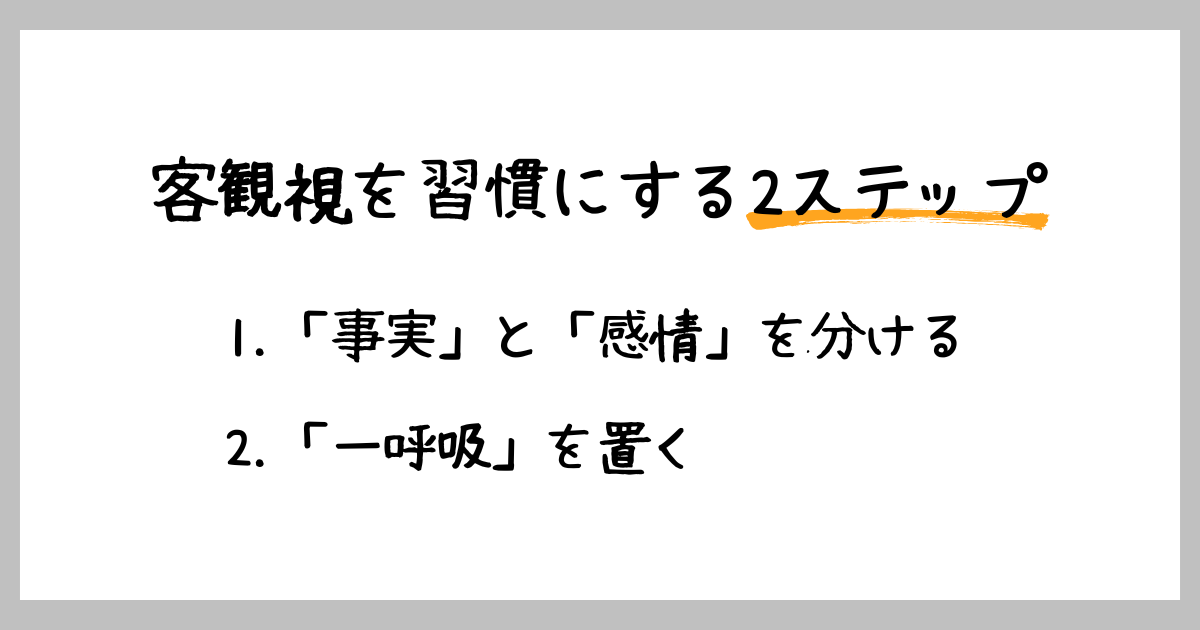 客観視を習慣にする2ステップ:事実のみを見る、間を開けることで感情を横に置く余裕を作る