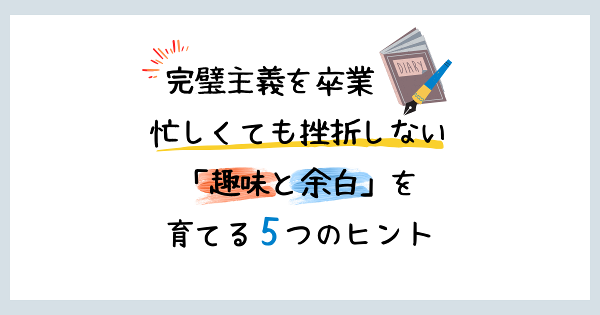 完璧主義を卒業。忙しくても挫折しない「趣味と余白」を育てる5つのヒント、という文字と、日記帳とペンが描かれたアイキャッチ画像
