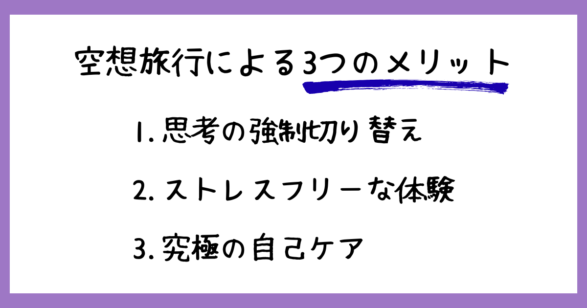 「空想旅行による3つのメリット」というタイトルの下に、1. 思考の強制切り替え、2. ストレスフリーな体験、3. 究極の自己ケア、という3つのポイントが箇条書きで記された、シンプルで清潔感のあるテキスト画像。