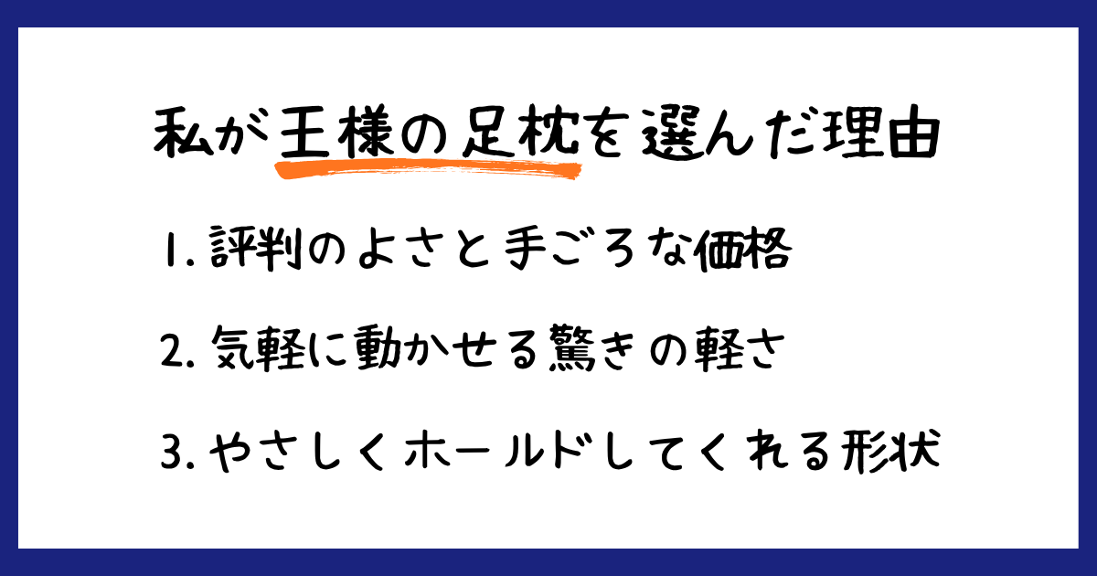 私が王様の足枕を選んだ理由：1. 評判のよさと手ごろな価格、2. 気軽に動かせる驚きの軽さ、3. やさしくホールドしてくれる形状