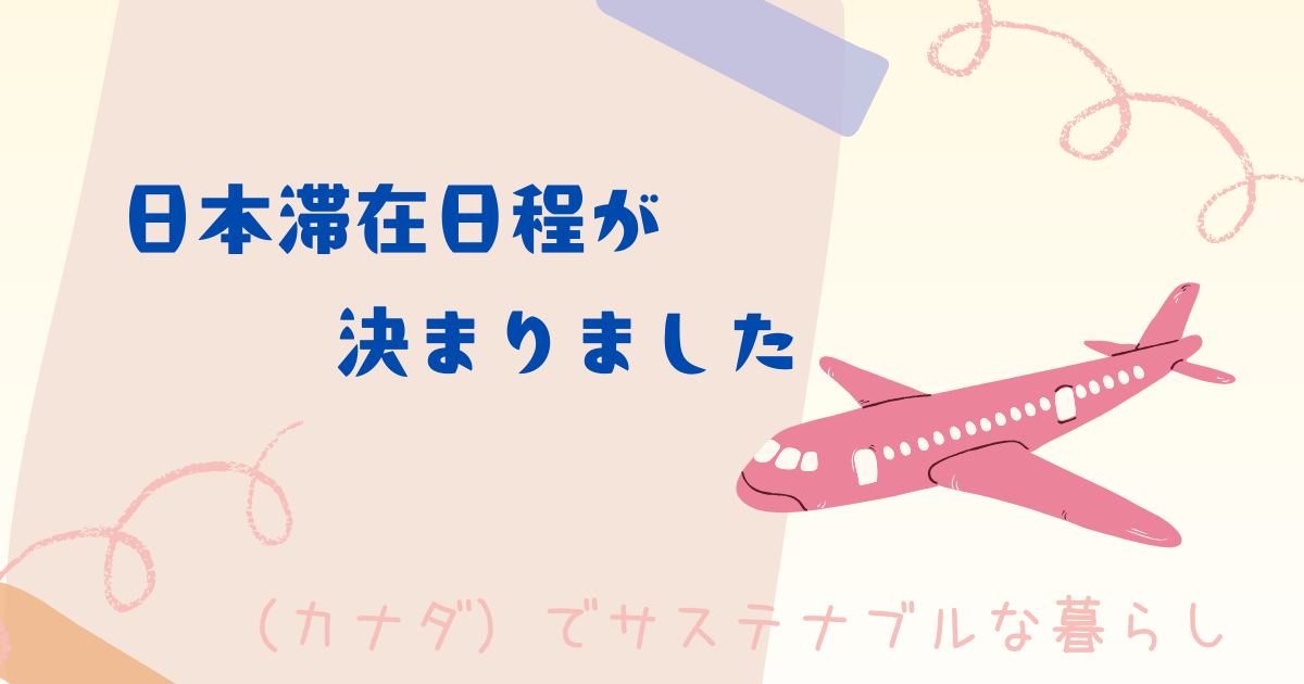 日本滞在日程が決まりました - (カナダ)でサステナブルな暮らし