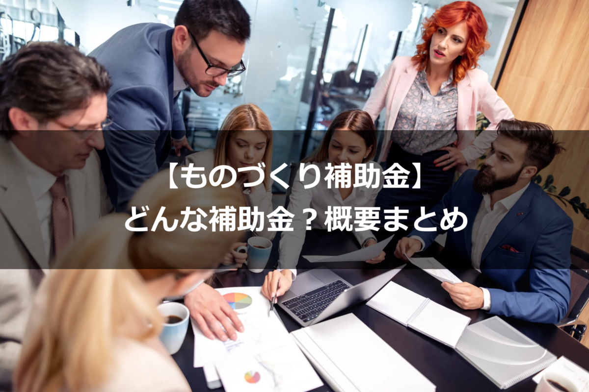 ものづくり補助金　どんな補助金？概要まとめ