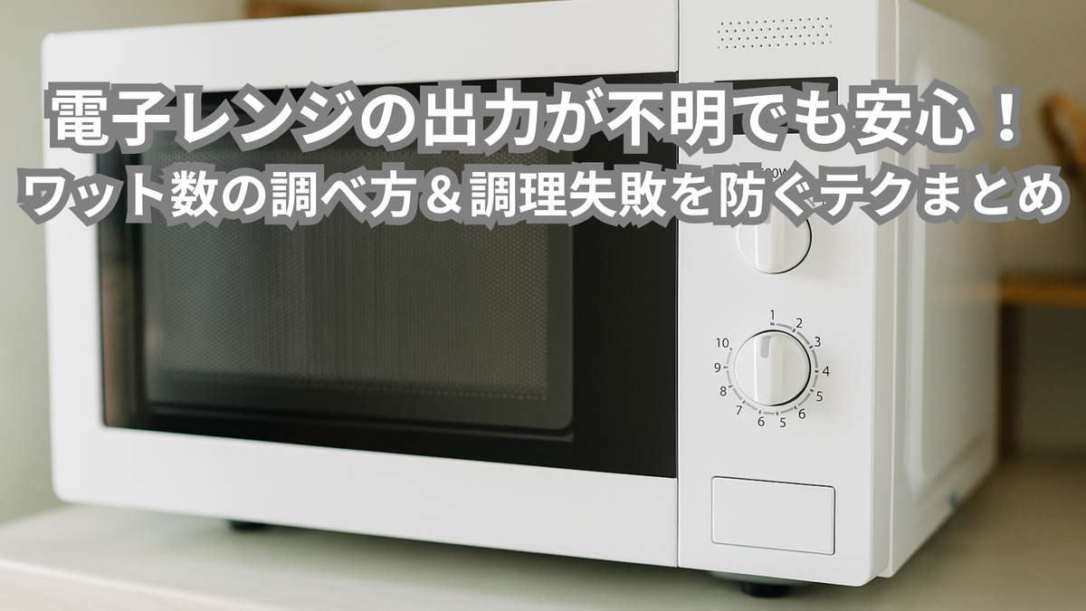電子レンジの出力が不明でも安心！ワット数の調べ方＆調理失敗を防ぐ 