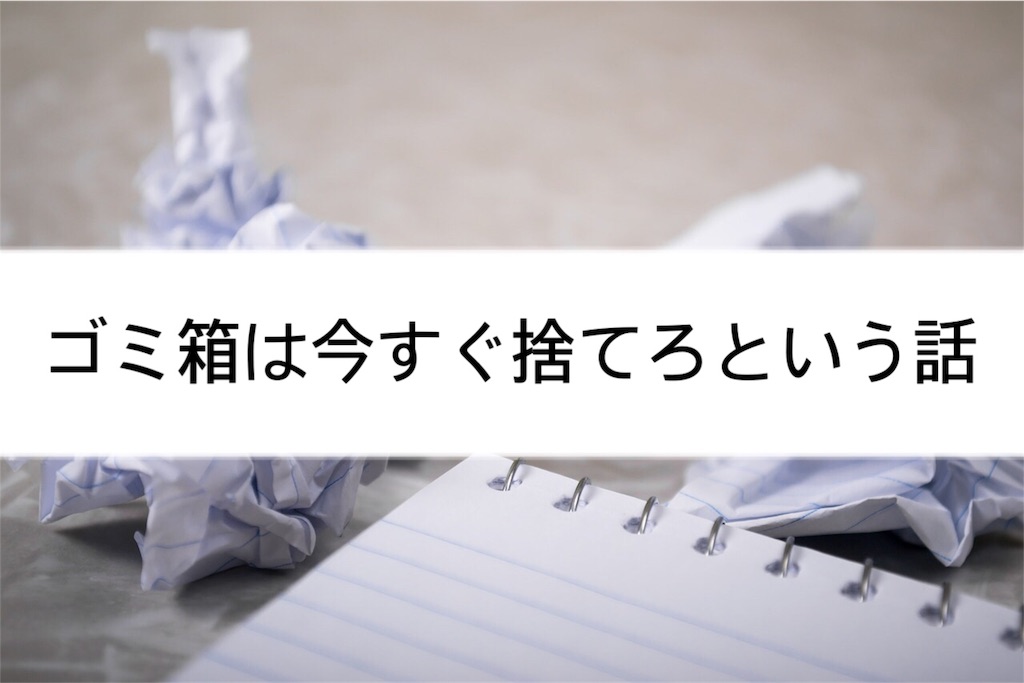 ゴミ箱は断捨離 片付けられない人はゴミ箱を撤去するべき理由 元汚部屋ミニマリストのくらし