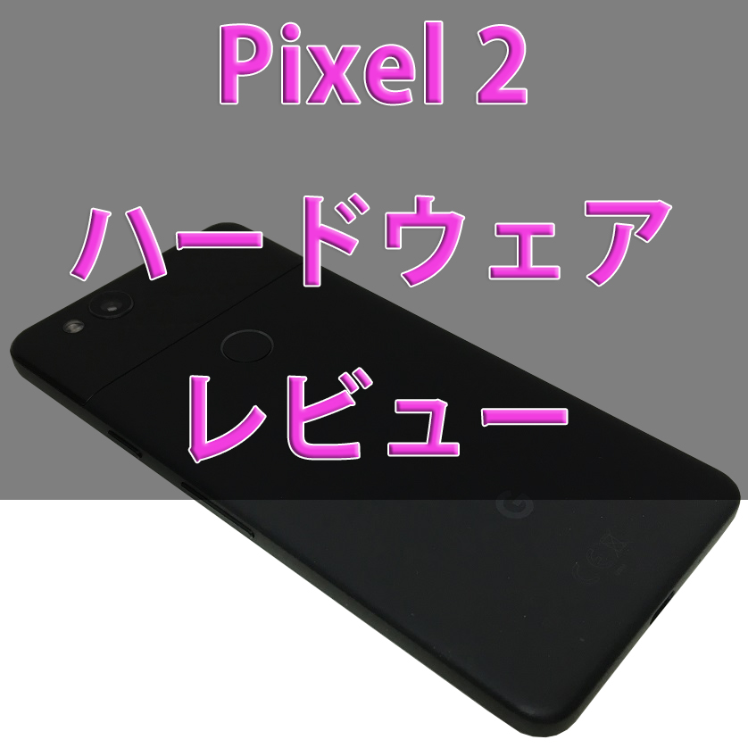 Google Pixel 2 開封 外観レビュー ハードウェア編 あんりふ