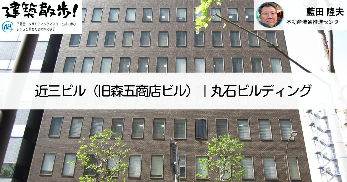 建築散歩！No.30「近三ビル（旧森五商店ビル）」「丸石ビルディング」