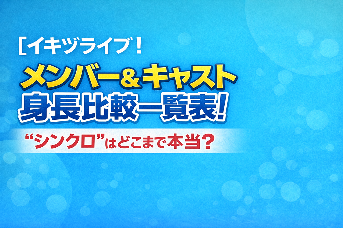 【イキヅライブ!】メンバー&キャスト身長比較一覧表!“シンクロ”はどこまで本当? - イキヅライブログ!