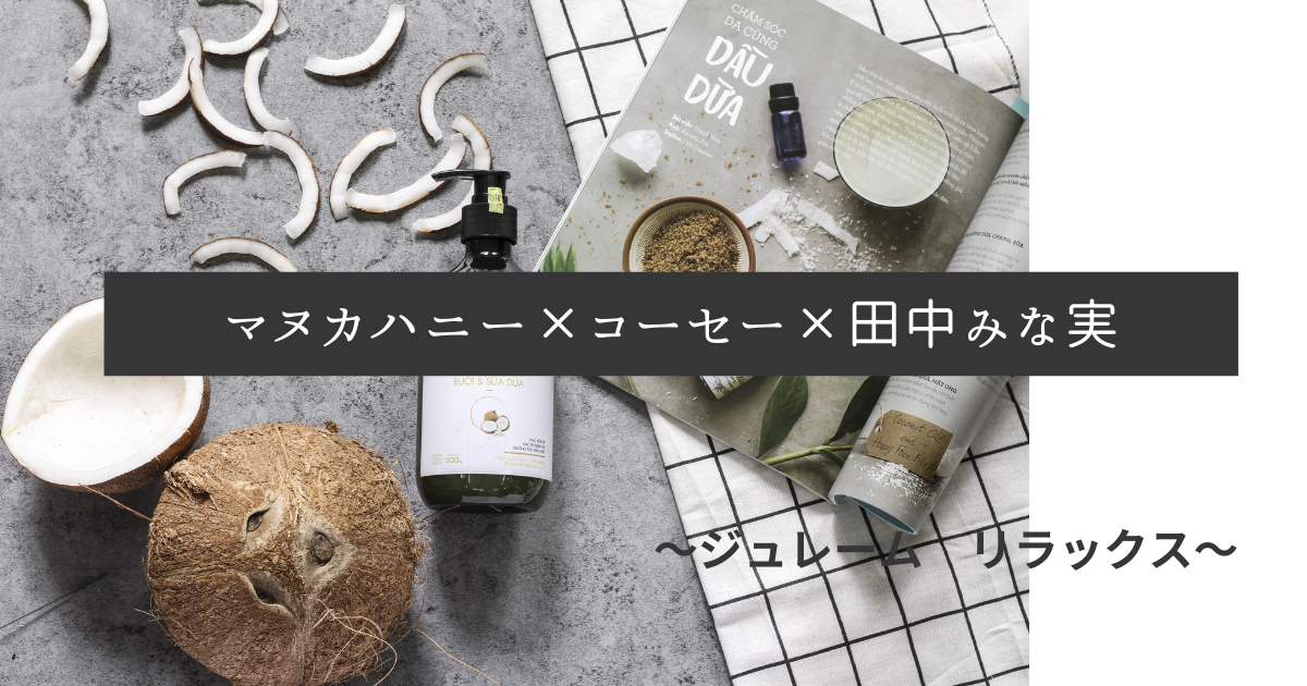 マヌカハニー コーセー 田中みな実 ジュレーム リラックス ヒットしない訳がないよね コーヒーとはちみつと私