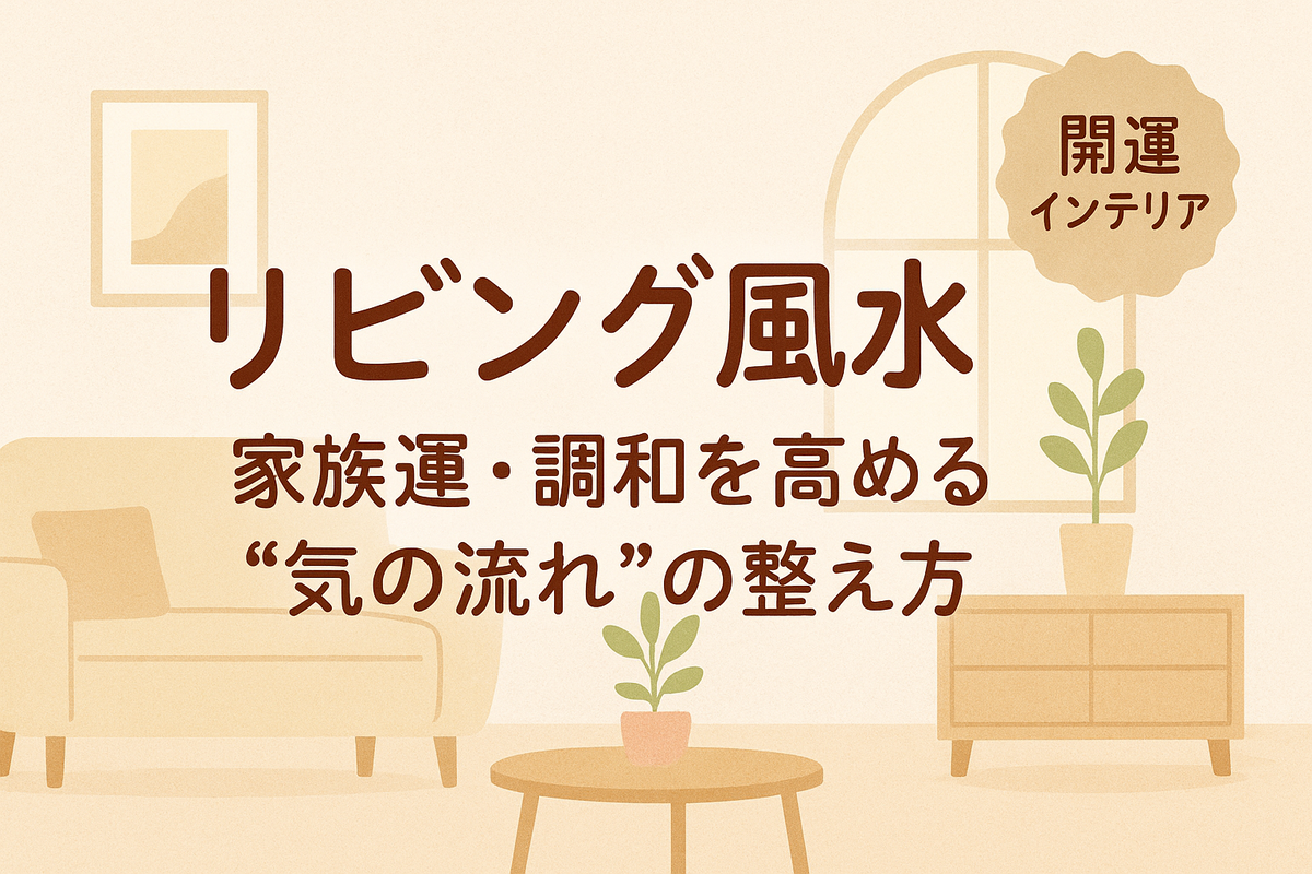 【リビング風水】家族運・調和を高める“気の流れ”の整え方|開運インテリアのコツ - 暮らしに福を呼ぶあき便り