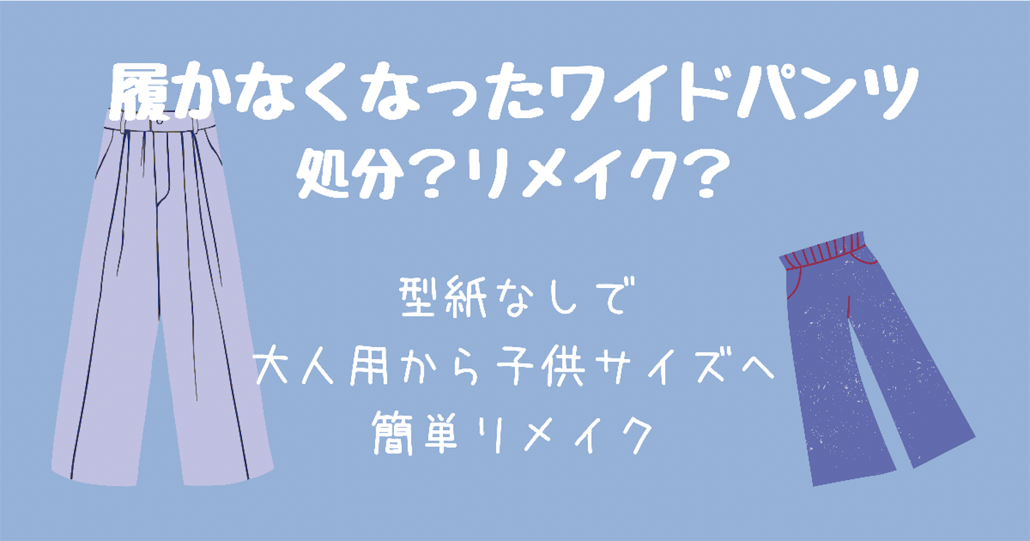 大人のワイドパンツを娘用にリメイク 型紙不要で4カ所縫うだけで完成 のはずが ちょうどいい時まで