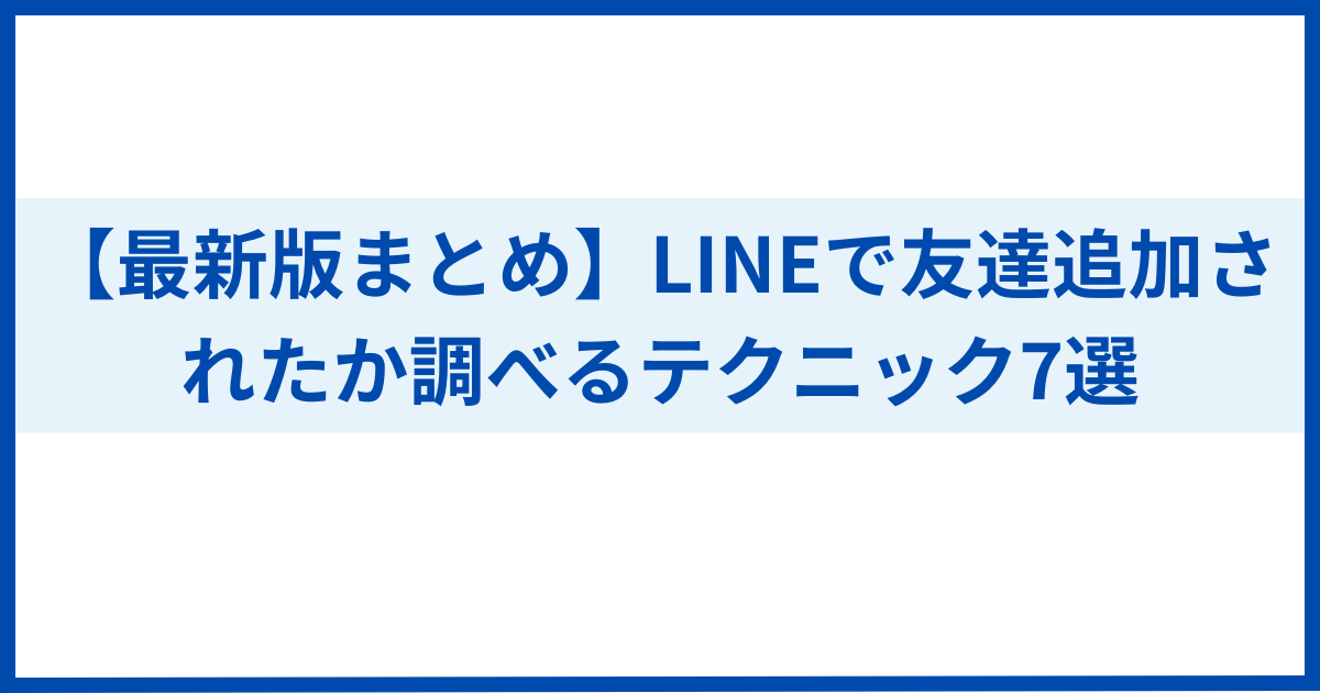 最新版まとめ】LINEで友達追加されたか調べるテクニック7選 