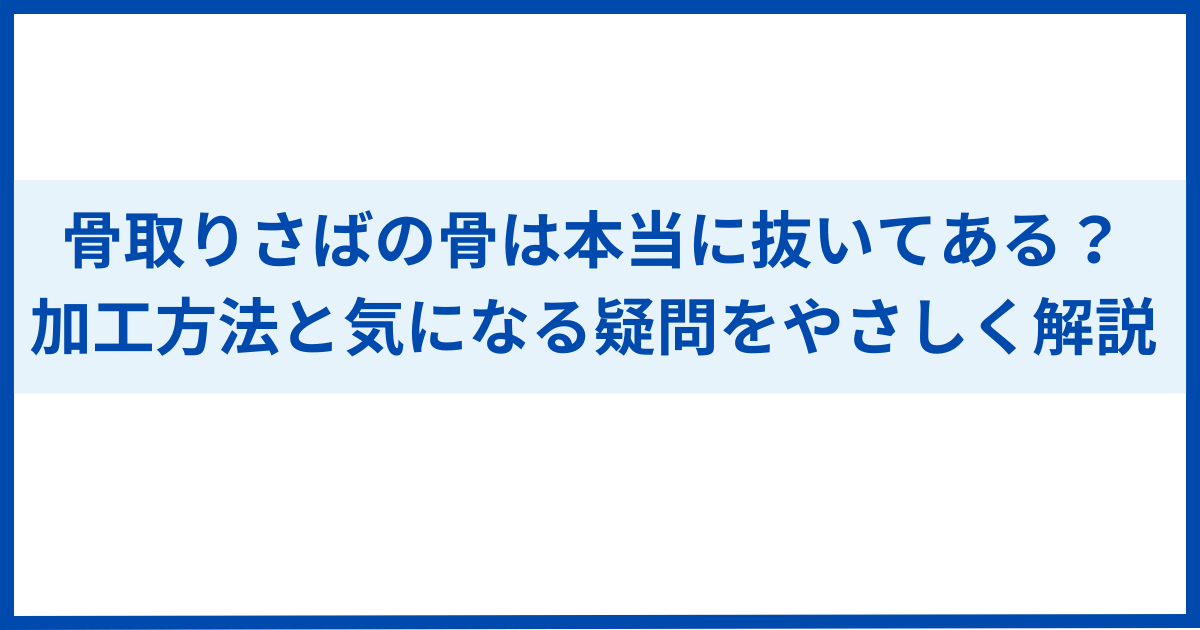 骨取りさばの骨は本当に抜いてある?加工方法と気になる疑問をやさしく解説 - ちょこっとメモ