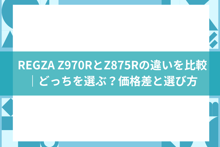 REGZA Z970RとZ875Rの違いを比較｜価格差・音質・パネルの違いと選び方