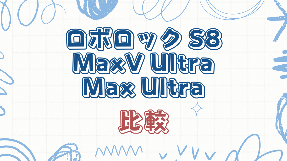 ロボロック S8 MaxV UltraとS8 Max Ultraの徹底比較ガイド - これだね!