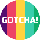 gotcha! gotcha!