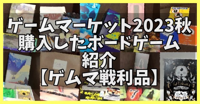 ゲームマーケット2023秋で購入したボードゲーム【ゲムマ戦利品