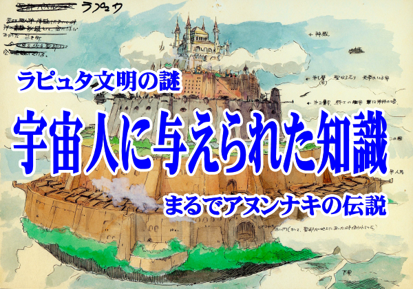 天空の城ラピュタ ラピュタ文明は地球外生命体から授かっていた 嘘か本当か分からない話 天空の城ラピュタ ラピュタ文明は地球外生命体から授かっていた 嘘か本当か分からない話