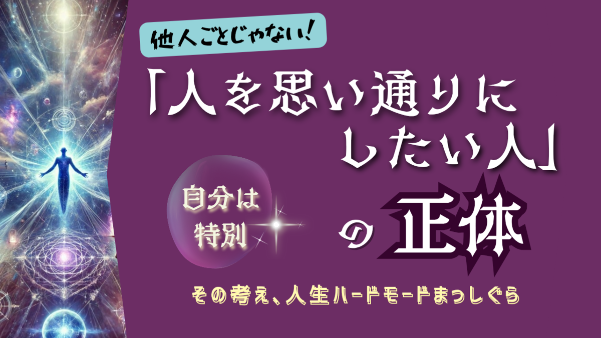 「人を思い通りにしたい人」の正体｜万能感に潜む落とし穴と、“自分は特別”と思い込む心理を解説