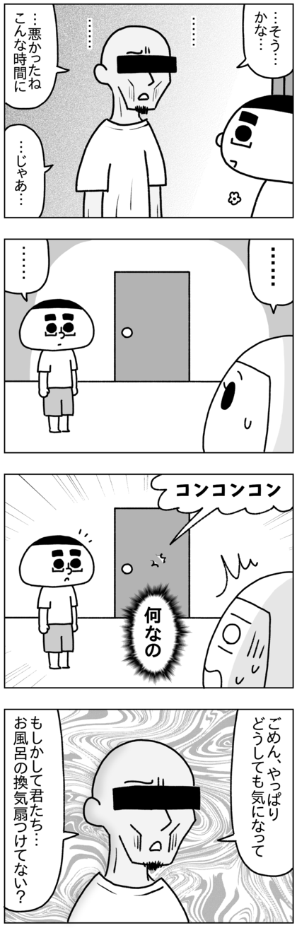 すると真下の男は納得しない顔で、そうかなといいながら一旦立ち去ったが、再度戻ってきて風呂の換気扇をつけてないかと聞いてきた