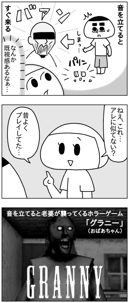 音を立てるとすぐ来る男にどこか既視感があると思ったら、テテが昔よくプレイしていたホラーゲームの音を立てると襲ってくるおばあちゃん（グラニー）だった