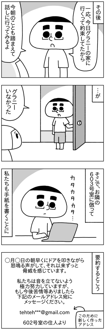 その日はテテがグラニーの家に行く約束をしていた日だったので、昼前に家に行ってみたが不在だった。そこで、お隣の603号室に倣って私たちも手紙を書くことにした。朝ドアを叩きながら怒鳴る声がして、それ以来家族全員脅威を感じていること、私たちは音を立てないよう極力努力しているがそれでも今後音に関して文句・苦情があったらメールしてと、グラニー用に新しく作ったメールアドレスを載せた
