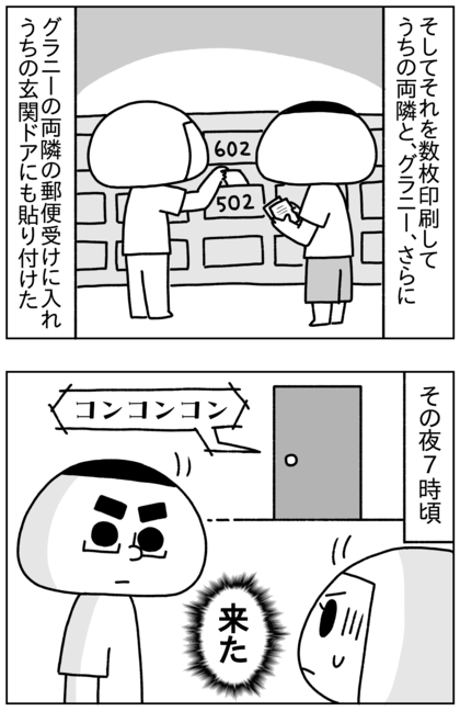 それを数枚印刷し、うちの両隣の部屋、グラニー、グラニーの両隣の部屋の郵便受けに入れ、さらにうちの玄関のドアにも貼り付けた。そしてその日の夜7時過ぎにグラニーがうちに来た