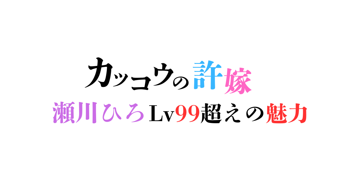 カッコウの許嫁』瀬川ひろのカワイイパワーと魅力がLv99を超えておる