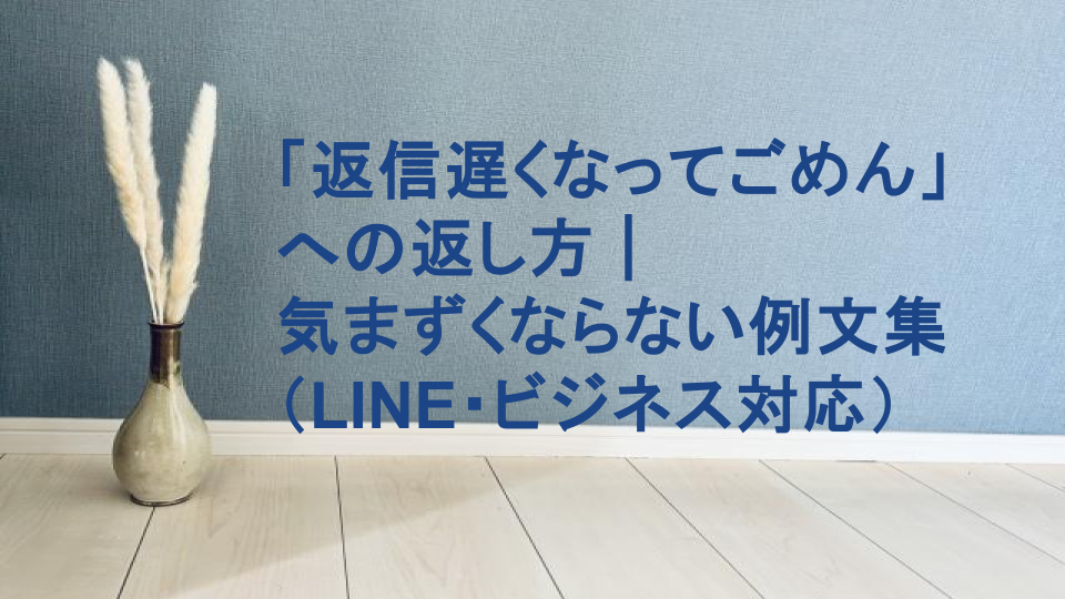 返信遅くなってごめん」への返し方｜気まずくならない例文集（LINE