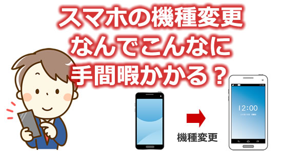 「スマホの機種変更は手間も時間もかかる」のタイトル画像
