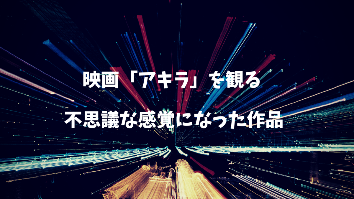 映画「アキラ」は不思議な感覚になった作品。