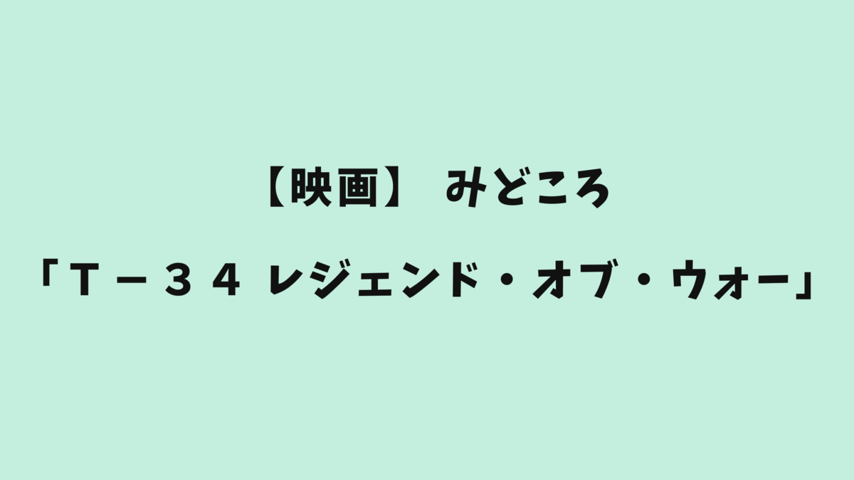 【感想】映画「Ｔ－３４　レジェンド・オブ・ウォー」のみどころとは