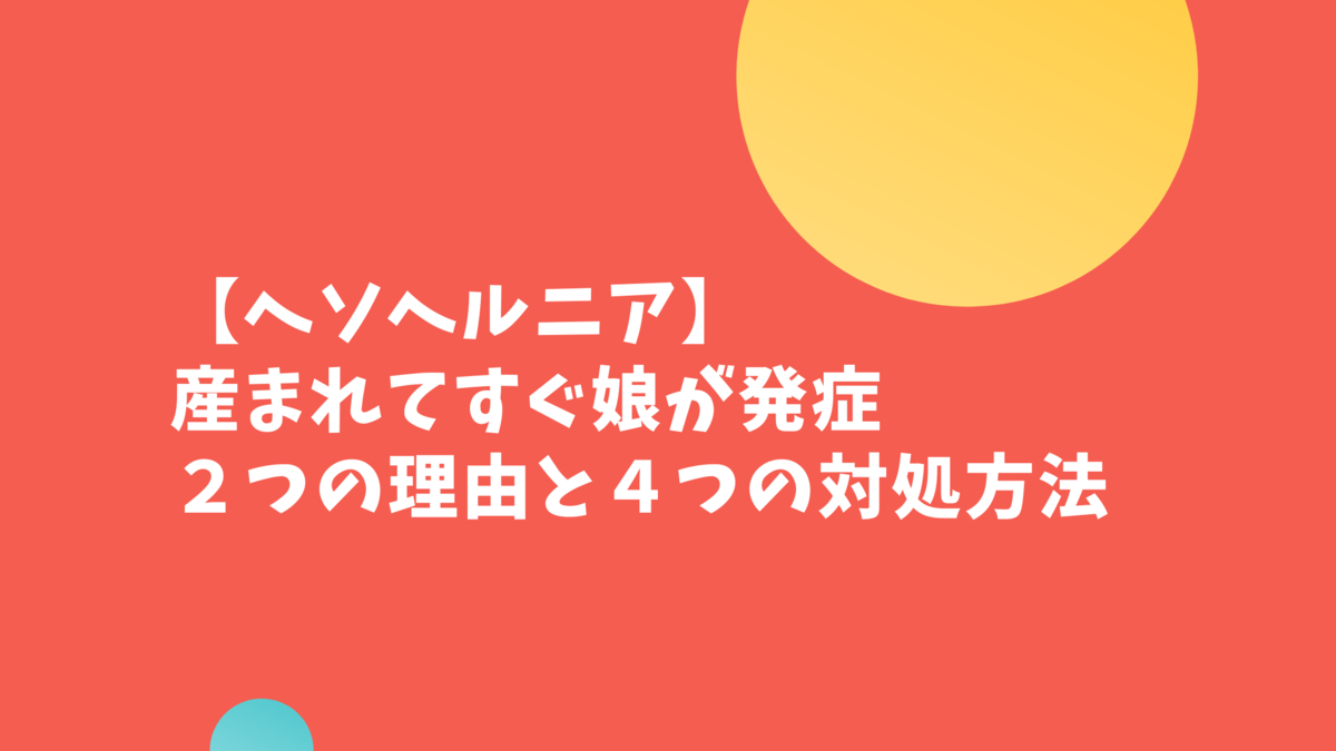【ヘソヘルニア】産まれてすぐに娘が発症。その２つの理由と４つの対処方法