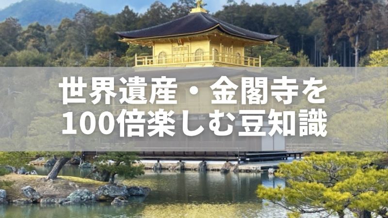 世界遺産・金閣寺を100倍楽しむ豆知識｜足利義満の野望と輝きの理由