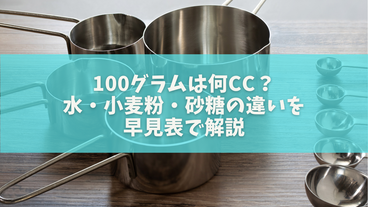 100グラムは何cc?水・小麦粉・砂糖の違いを早見表で解説