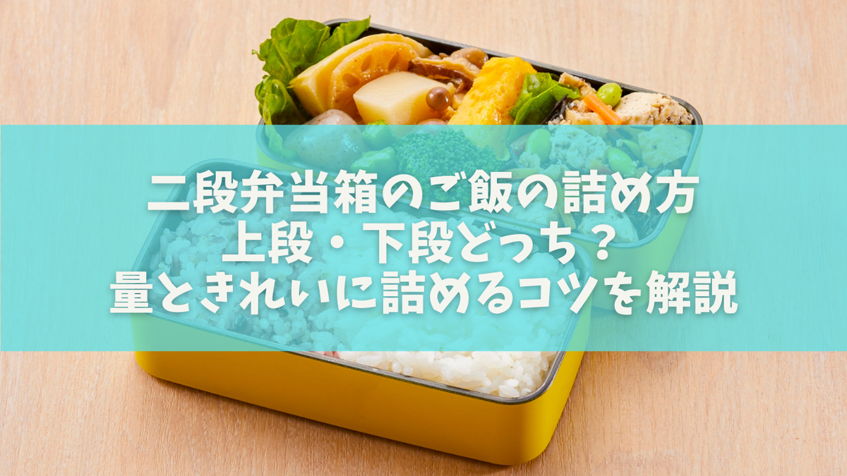 二段弁当箱のご飯の詰め方|上段・下段どっち?量ときれいに詰めるコツを解説