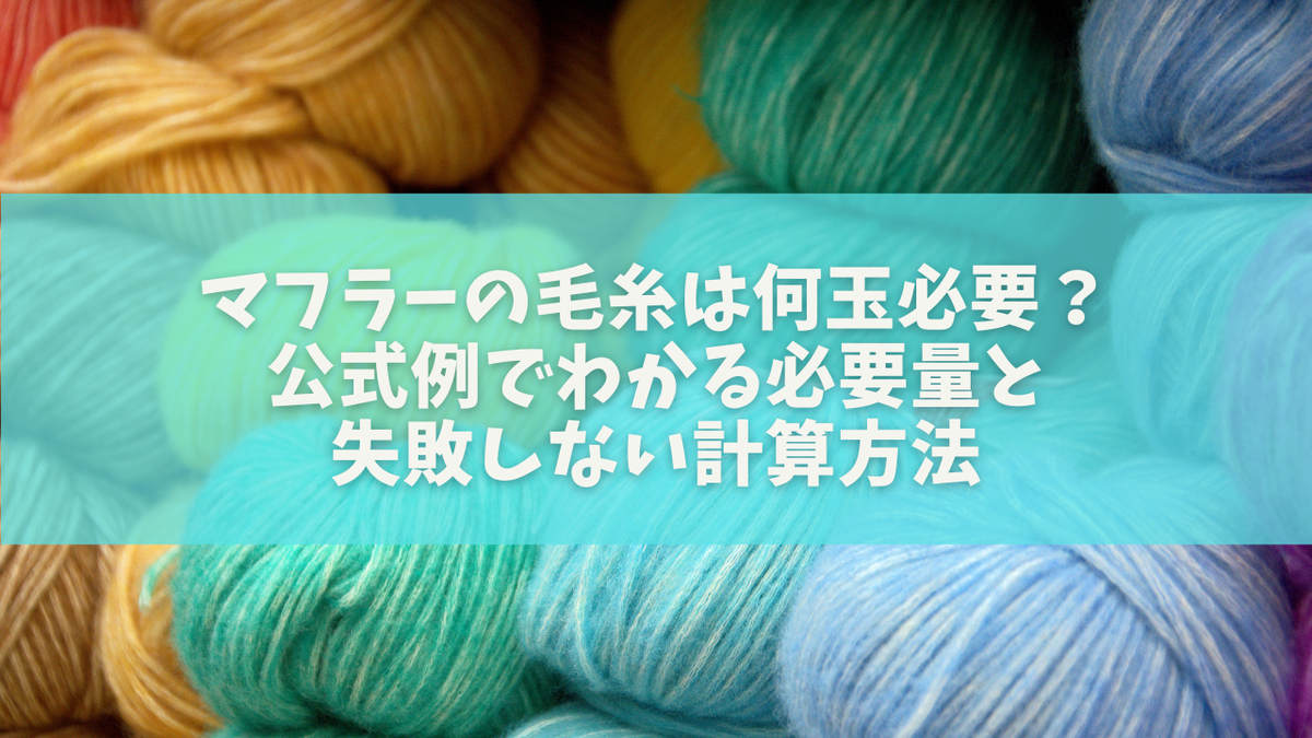マフラーの毛糸は何玉必要?公式例でわかる必要量と失敗しない計算方法