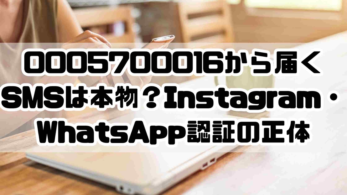 0005700016から届くSMSは本物？Instagram・WhatsApp認証の正体と対処法 - ナナメ読みラボ