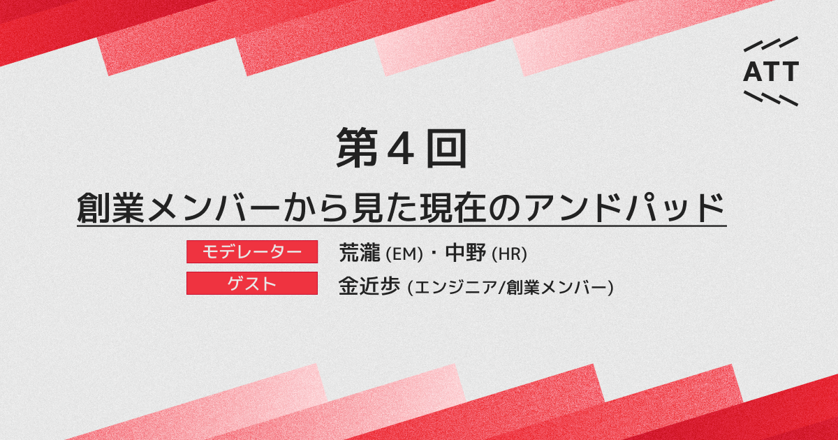 ANDPAD TECH TALK 第4回 - 創業メンバーから見た現在のアンドパッド