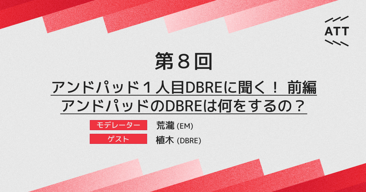 ANDPAD TECH TALK 第8回 - アンドパッド１人目DBREに聞く！前編 アンドパッドのDBREは何をするの？