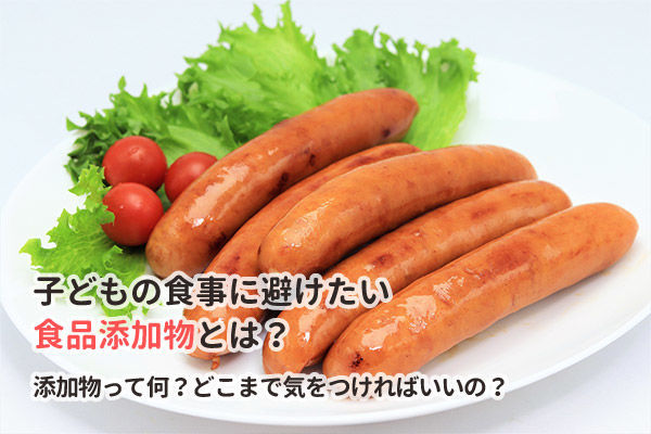 子どもの食事に避けたい食品添加物とは?添加物って何?どこまで気をつければいいの?