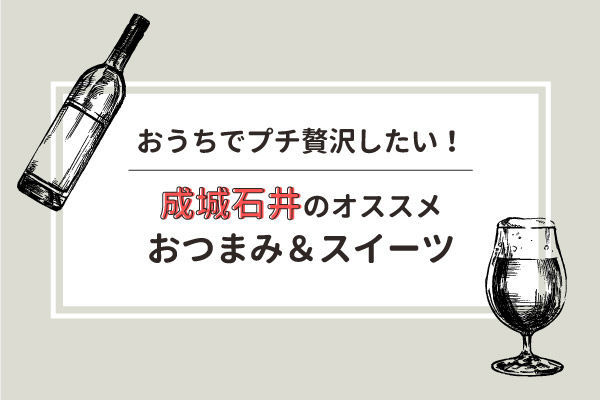 おうちでプチ贅沢したい!成城石井のオススメおつまみ&スイーツ