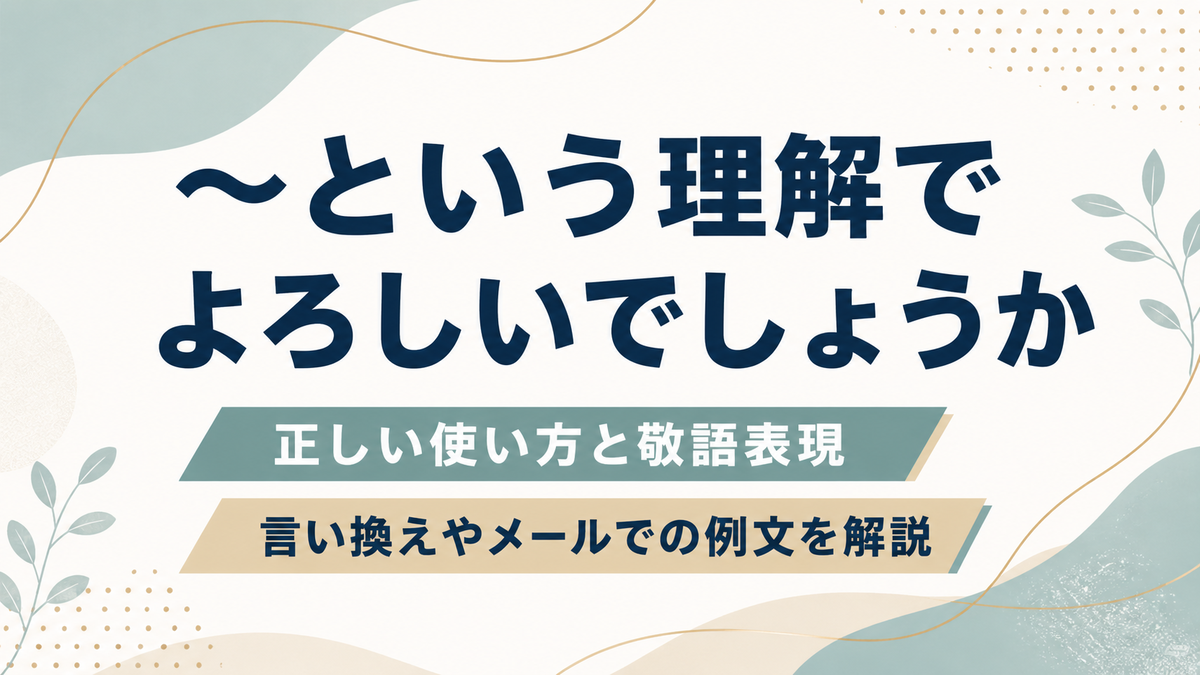 「〜という理解でよろしいでしょうか」の正しい使い方と敬語表現、言い換えやメール例文を解説するブログアイキャッチ画像