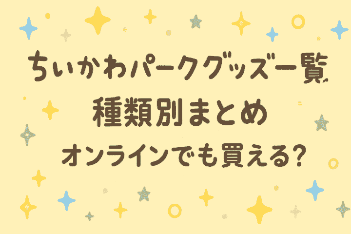 ちいかわパークグッズ一覧オンラインでも買える購入先まとめ