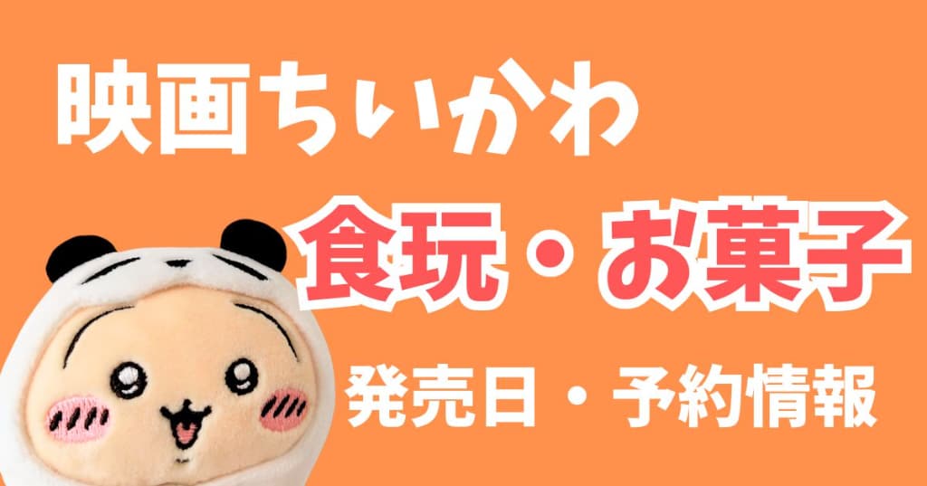 映画ちいかわ関連の食玩・お菓子まとめ【発売日・予約情報】