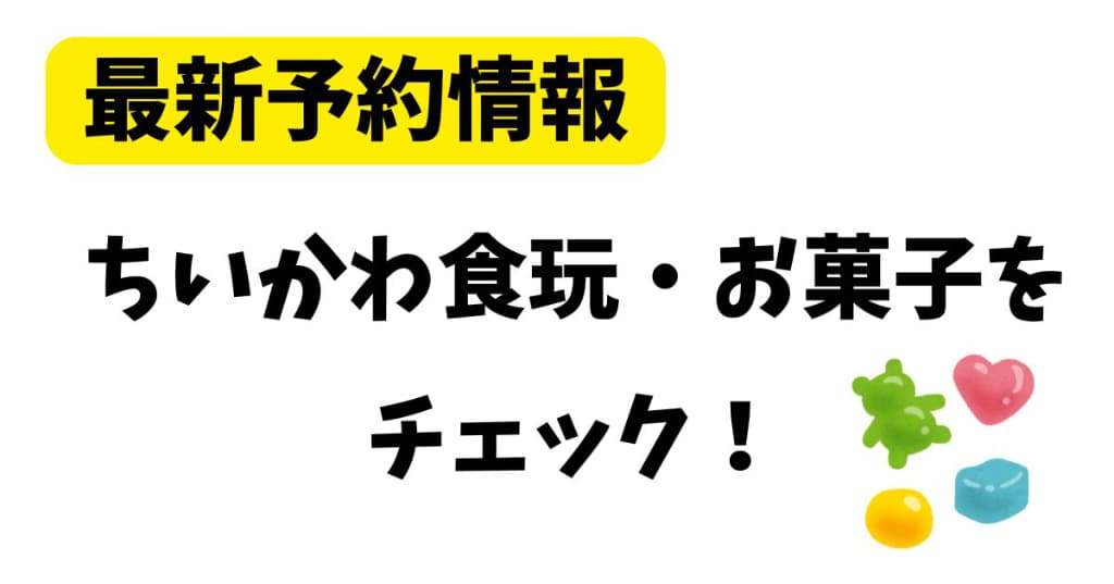 ちいかわ食玩・お菓子の最新情報・予約情報をまとめてチェック！